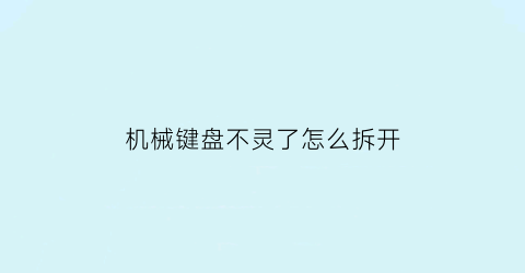 “机械键盘不灵了怎么拆开(机械键盘按键失灵修复小技巧)