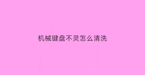 机械键盘不灵怎么清洗