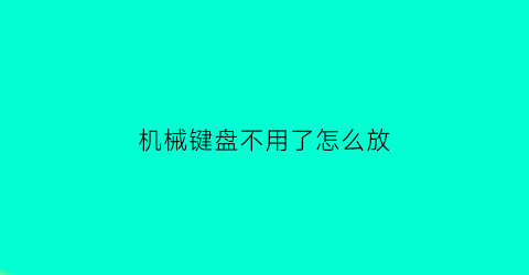 机械键盘不用了怎么放