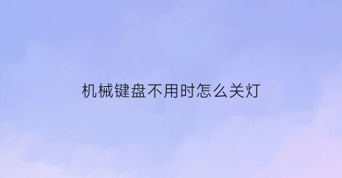 机械键盘不用时怎么关灯(机械键盘不用时怎么关灯呢)