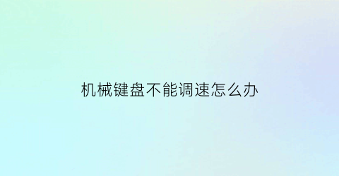 “机械键盘不能调速怎么办(机械键盘不受控制)