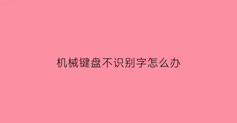 “机械键盘不识别字怎么办(机械键盘不识别怎么修)