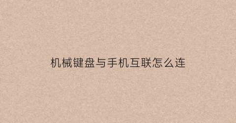 “机械键盘与手机互联怎么连(机械键盘可以插在手机上吗)