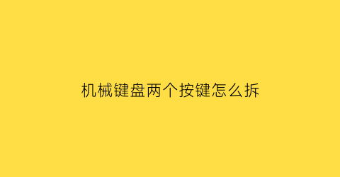 机械键盘两个按键怎么拆