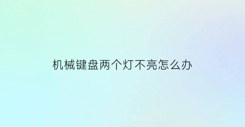 机械键盘两个灯不亮怎么办(机械键盘两个灯不亮怎么办呢)