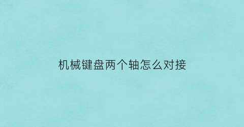 机械键盘两个轴怎么对接