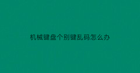 机械键盘个别键乱码怎么办(机械键盘按小键盘出乱码)