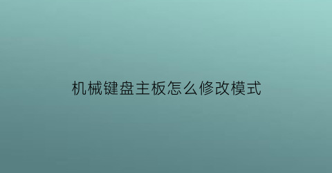 “机械键盘主板怎么修改模式(机械键盘主板)