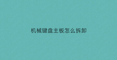 “机械键盘主板怎么拆卸(机械键盘主板怎么拆卸视频教程)