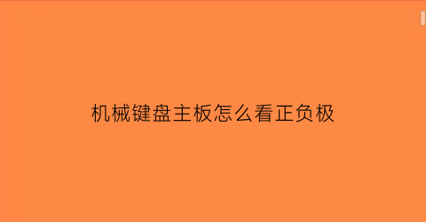 “机械键盘主板怎么看正负极(机械键盘主板怎么看正负极的)