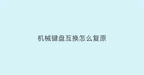 “机械键盘互换怎么复原(机械键盘可以更换按键吗)