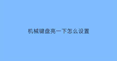 “机械键盘亮一下怎么设置(机械键盘怎么调灯光闪烁)