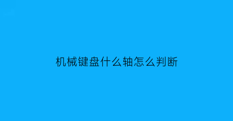 机械键盘什么轴怎么判断(如何区分机械键盘是什么轴)