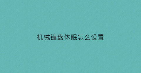 机械键盘休眠怎么设置(机械键盘怎么设置常亮)