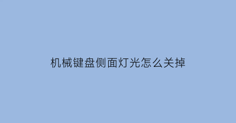 机械键盘侧面灯光怎么关掉(机械键盘侧边灯怎么关)