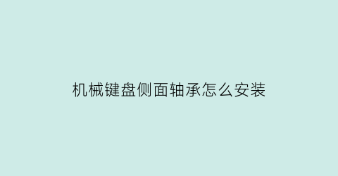 机械键盘侧面轴承怎么安装(机械键盘轴承怎么拆下来)