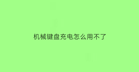 “机械键盘充电怎么用不了(机械键盘如何充电)