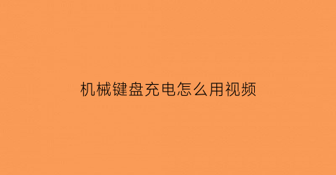 “机械键盘充电怎么用视频(机械键盘充电怎么用视频讲解)