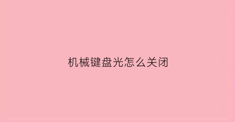 机械键盘光怎么关闭(机械键盘怎么把光关掉)