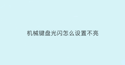 机械键盘光闪怎么设置不亮(机械键盘光闪怎么设置不亮屏)