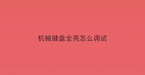 “机械键盘全亮怎么调试(机械键盘亮光设置)