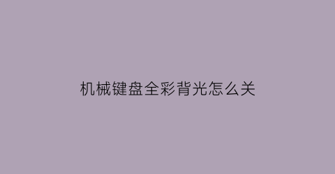 “机械键盘全彩背光怎么关(机械键盘全彩背光怎么关闭)