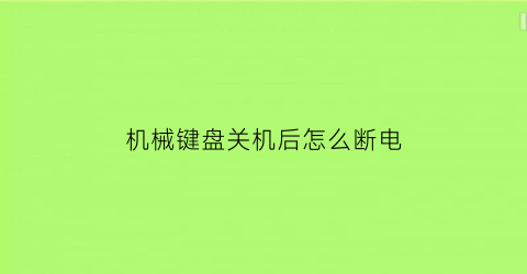 “机械键盘关机后怎么断电(机械键盘关机后重启无法使用)