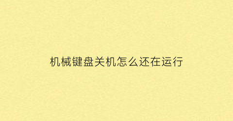 “机械键盘关机怎么还在运行(机械键盘关机怎么还在运行呢)