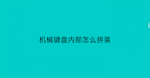 “机械键盘内部怎么拼装(机械键盘内部怎么拆)