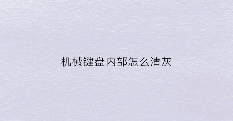 “机械键盘内部怎么清灰(机械键盘内部怎么清灰尘)