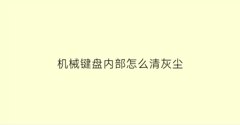 机械键盘内部怎么清灰尘(机械键盘内部怎么清灰尘的)