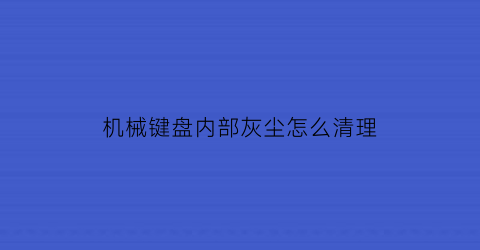 机械键盘内部灰尘怎么清理