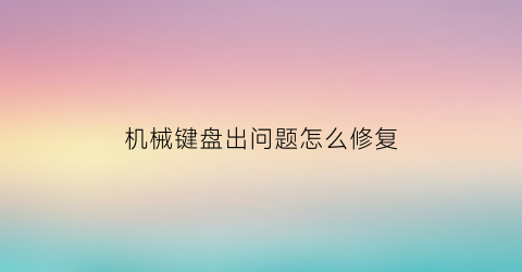 机械键盘出问题怎么修复