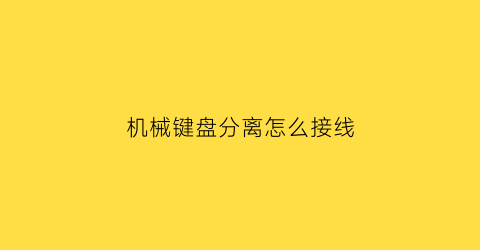 “机械键盘分离怎么接线(机械键盘连接线怎么拆)