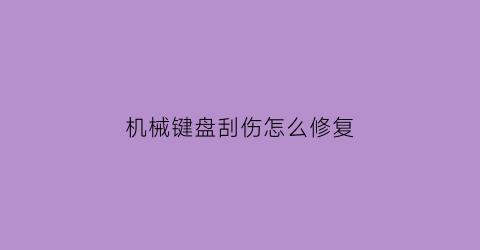 “机械键盘刮伤怎么修复(机械键盘摔了)