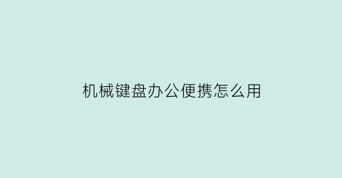 “机械键盘办公便携怎么用(便于携带的机械键盘)