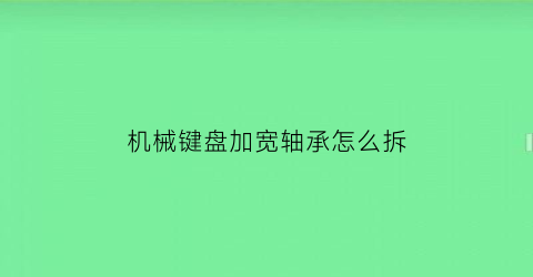 机械键盘加宽轴承怎么拆