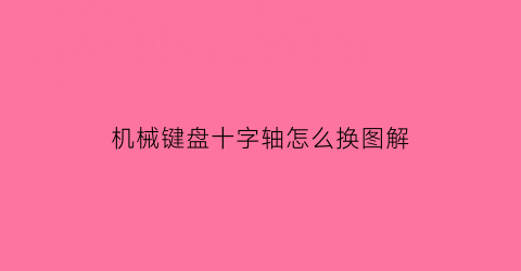 机械键盘十字轴怎么换图解