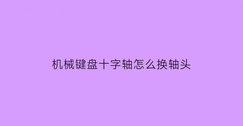 机械键盘十字轴怎么换轴头