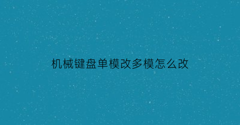 “机械键盘单模改多模怎么改(机械键盘单模和双模)