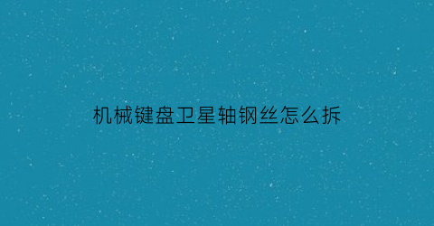 “机械键盘卫星轴钢丝怎么拆(机械键盘卫星轴是什么意思)