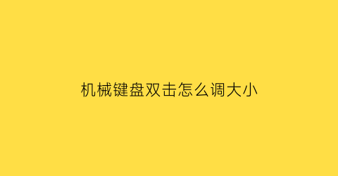 “机械键盘双击怎么调大小(机械键盘怎么调整按键)