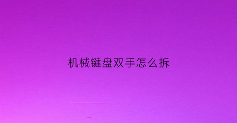 “机械键盘双手怎么拆(机械键盘双手怎么拆卸)