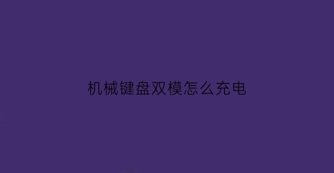 “机械键盘双模怎么充电(无线机械键盘充电)