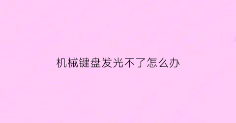 “机械键盘发光不了怎么办(机械键盘怎么不闪光了)