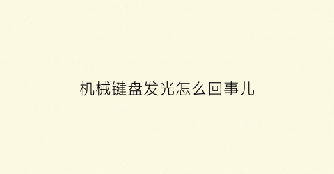 “机械键盘发光怎么回事儿(机械键盘发光但是失灵)