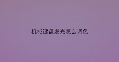 “机械键盘发光怎么调色(机械键盘发光怎么调色好看)