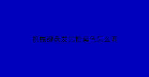 机械键盘发光粉紫色怎么调(机械键盘发光怎么设置)