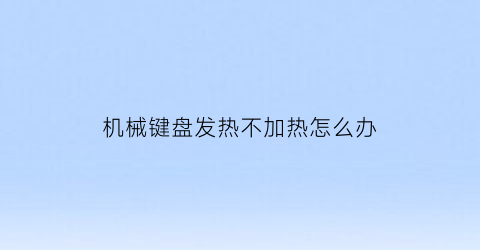 “机械键盘发热不加热怎么办(机械键盘发烧级)