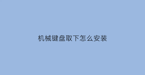 “机械键盘取下怎么安装(机械键盘取下怎么安装鼠标)